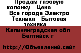 Продам газовую колонку › Цена ­ 3 000 - Все города Электро-Техника » Бытовая техника   . Калининградская обл.,Балтийск г.